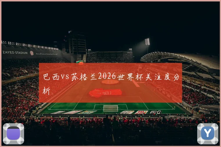巴西vs苏格兰2026世界杯关注度分析