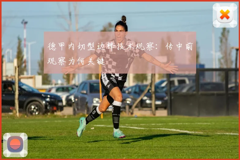 德甲内切型边锋技术观察:传中前观察为何关键