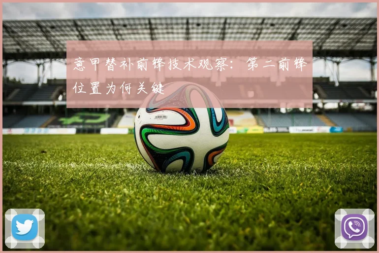 意甲替补前锋技术观察:第二前锋位置为何关键