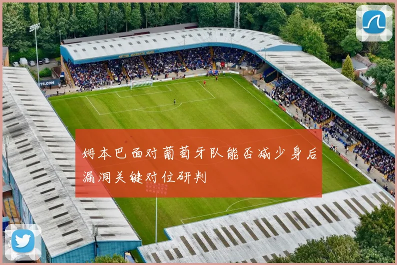 姆本巴面对葡萄牙队能否减少身后漏洞关键对位研判