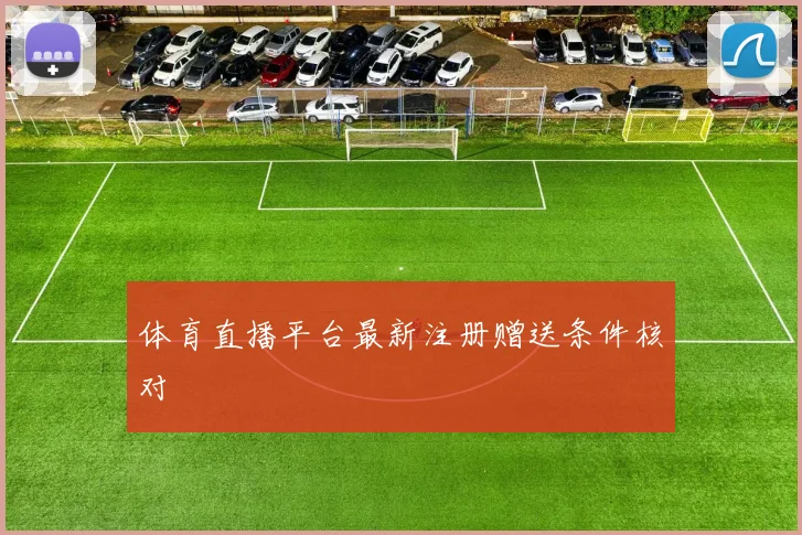 体育直播平台最新注册赠送条件核对