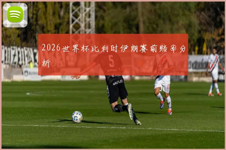 2026世界杯比利时伊朗赛前赔率分析