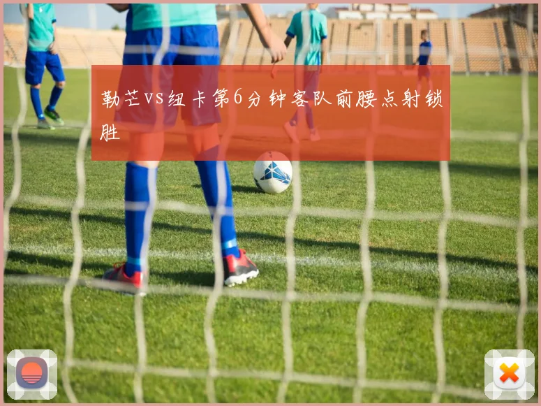 勒芒vs纽卡第6分钟客队前腰点射锁胜