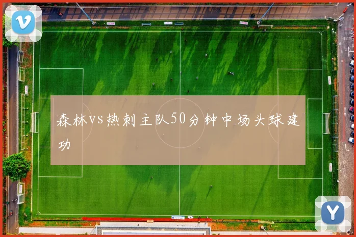 森林vs热刺主队50分钟中场头球建功