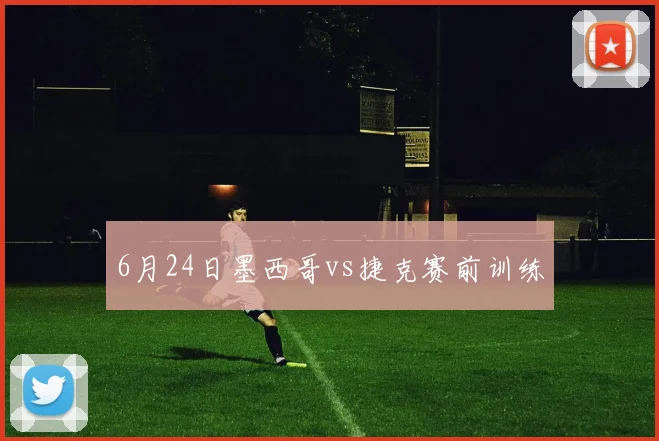 6月24日墨西哥vs捷克赛前训练