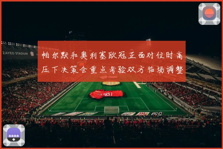 帕尔默和奥利塞欧冠正面对位时高压下决策会重点考验双方临场调整